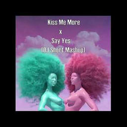 Kiss Me More x Say Yes (DJ Short Mashup)